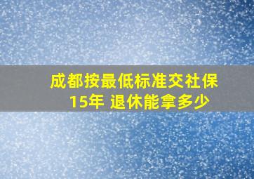 成都按最低标准交社保15年 退休能拿多少